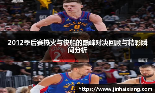 2012季后赛热火与快船的巅峰对决回顾与精彩瞬间分析